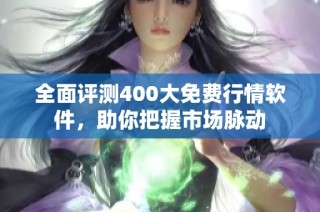 全面评测400大免费行情软件，助你把握市场脉动