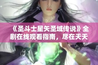 《圣斗士星矢圣域传说》全剧在线观看指南，尽在天天看影视