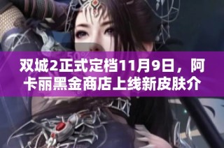 双城2正式定档11月9日，阿卡丽黑金商店上线新皮肤介绍