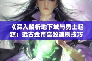《深入解析地下城与勇士起源：远古金币高效速刷技巧全攻略》