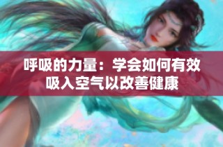 呼吸的力量：学会如何有效吸入空气以改善健康