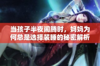 当孩子半夜闹腾时，妈妈为何总是选择装睡的秘密解析