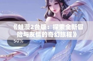 《蛙漫2台版：探索全新冒险与友情的奇幻旅程》