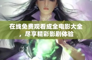 在线免费观看成全电影大全，尽享精彩影剧体验