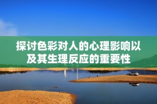 探讨色彩对人的心理影响以及其生理反应的重要性