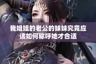 我姐姐的老公的妹妹究竟应该如何称呼她才合适