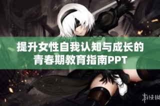 提升女性自我认知与成长的青春期教育指南PPT