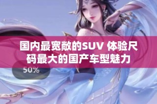 国内最宽敞的SUV 体验尺码最大的国产车型魅力