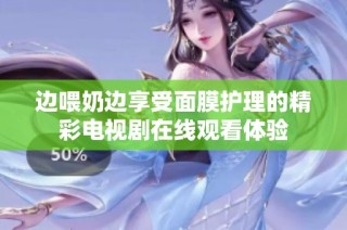 边喂奶边享受面膜护理的精彩电视剧在线观看体验