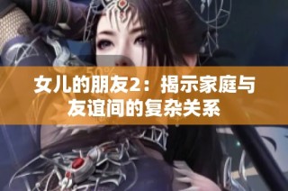 女儿的朋友2：揭示家庭与友谊间的复杂关系