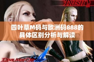 四叶草M码与欧洲码888的具体区别分析与解读