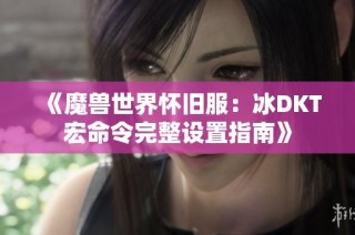 《魔兽世界怀旧服：冰DKT宏命令完整设置指南》
