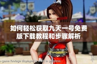 如何轻松获取九天一号免费版下载教程和步骤解析