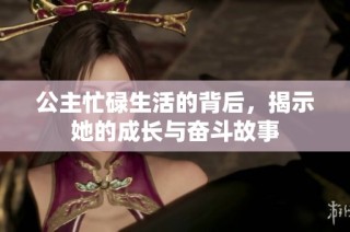 公主忙碌生活的背后，揭示她的成长与奋斗故事
