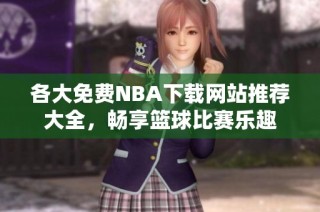 各大免费NBA下载网站推荐大全，畅享篮球比赛乐趣