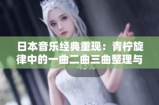 日本音乐经典重现：青柠旋律中的一曲二曲三曲整理与欣赏