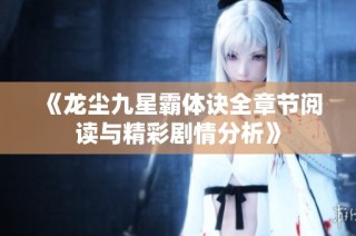 《龙尘九星霸体诀全章节阅读与精彩剧情分析》