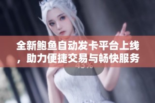 全新鲍鱼自动发卡平台上线，助力便捷交易与畅快服务