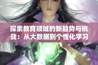 探索教育领域的新趋势与挑战：从大数据到个性化学习