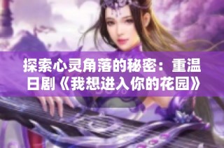 探索心灵角落的秘密：重温日剧《我想进入你的花园》魅力