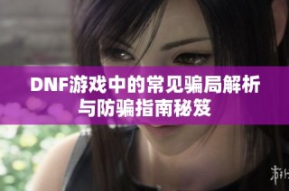 DNF游戏中的常见骗局解析与防骗指南秘笈