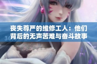 丧失尊严的维修工人：他们背后的无声苦难与奋斗故事