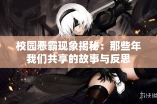 校园恶霸现象揭秘：那些年我们共享的故事与反思