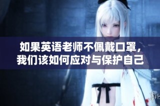 如果英语老师不佩戴口罩，我们该如何应对与保护自己