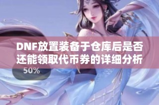 DNF放置装备于仓库后是否还能领取代币券的详细分析