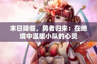 末日降临，勇者归来：在绝境中温暖小队的心灵