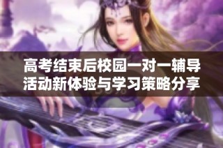 高考结束后校园一对一辅导活动新体验与学习策略分享