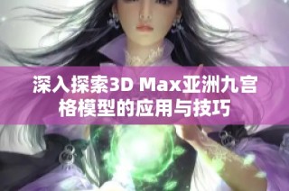 深入探索3D Max亚洲九宫格模型的应用与技巧
