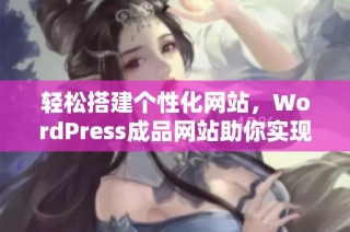 轻松搭建个性化网站，WordPress成品网站助你实现梦想