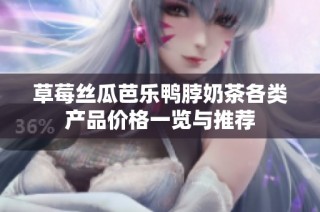 草莓丝瓜芭乐鸭脖奶茶各类产品价格一览与推荐