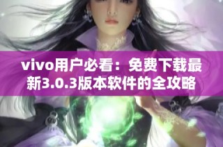 vivo用户必看：免费下载最新3.0.3版本软件的全攻略