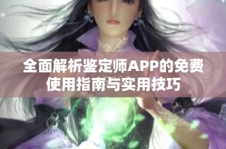全面解析鉴定师APP的免费使用指南与实用技巧