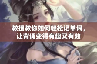 教授教你如何轻松记单词，让背诵变得有趣又有效