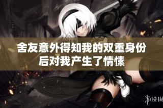 舍友意外得知我的双重身份后对我产生了情愫