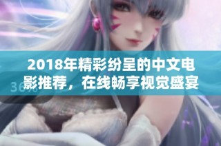 2018年精彩纷呈的中文电影推荐，在线畅享视觉盛宴