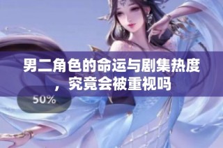 男二角色的命运与剧集热度，究竟会被重视吗