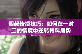 四叔传授技巧：如何在一对二的情境中逆转骨科局势
