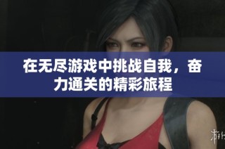 在无尽游戏中挑战自我，奋力通关的精彩旅程