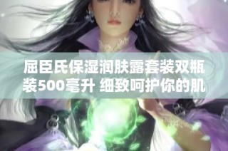 屈臣氏保湿润肤露套装双瓶装500毫升 细致呵护你的肌肤