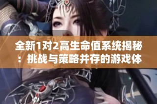 全新1对2高生命值系统揭秘：挑战与策略并存的游戏体验