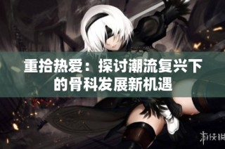 重拾热爱：探讨潮流复兴下的骨科发展新机遇