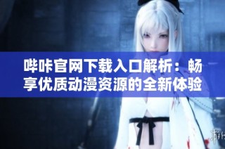 哔咔官网下载入口解析：畅享优质动漫资源的全新体验