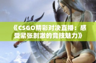 《CSGO精彩对决直播：感受紧张刺激的竞技魅力》