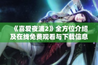 《喜爱夜浦2》全方位介绍及在线免费观看与下载信息
