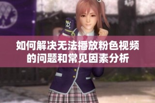 如何解决无法播放粉色视频的问题和常见因素分析