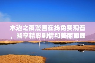 水边之夜漫画在线免费观看，畅享精彩剧情和美丽画面